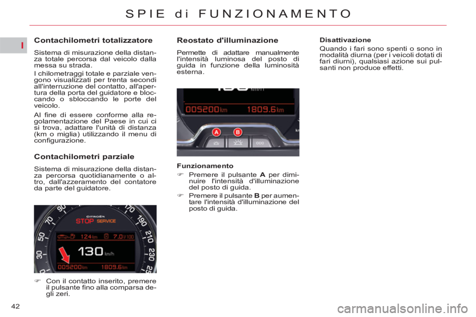 CITROEN C5 2014  Libretti Di Uso E manutenzione (in Italian) I
42
SPIE di FUNZIONAMENTO
   
 
 
 
 
 
 
 
 
 
 
 
Contachilometri totalizzatore 
 
Sistema di misurazione della distan-
za totale percorsa dal veicolo dalla 
messa su strada. 
  I chilometraggi tot