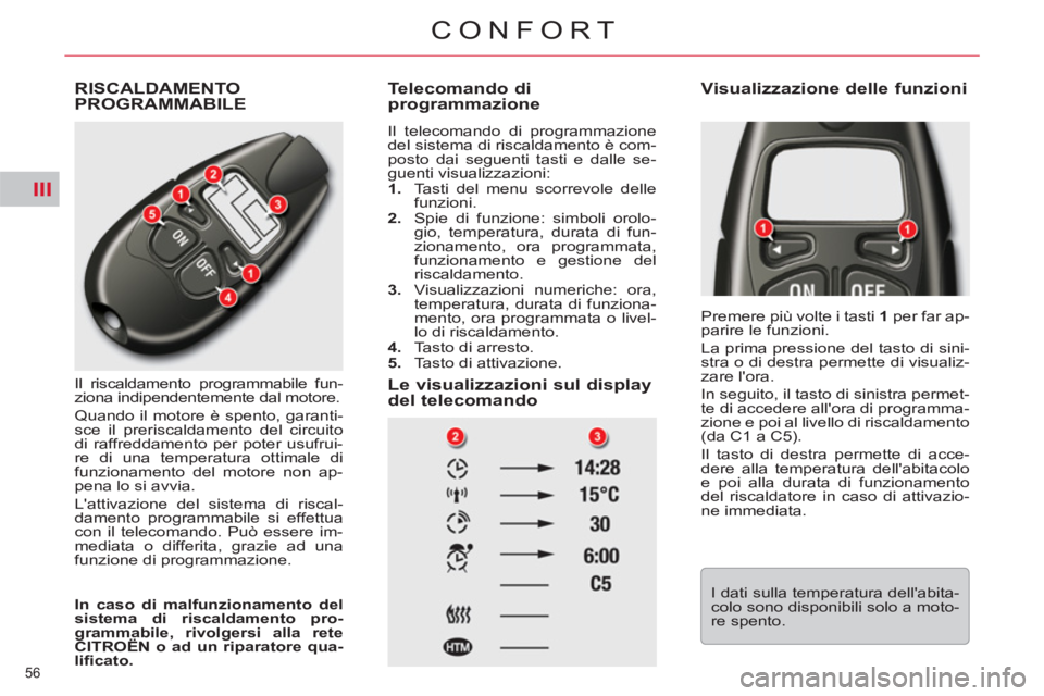 CITROEN C5 2014  Libretti Di Uso E manutenzione (in Italian) III
56 
CONFORT
RISCALDAMENTO PROGRAMMABILE 
   
Il riscaldamento programmabile fun-
ziona indipendentemente dal motore. 
  Quando il motore è spento, garanti-
sce il preriscaldamento del circuito 
d