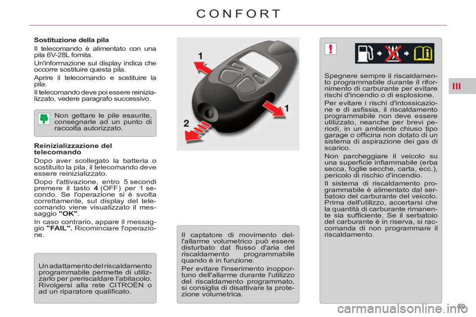CITROEN C5 2014  Libretti Di Uso E manutenzione (in Italian) III
!
59 
CONFORT
   
Sostituzione della pila 
  Il telecomando è alimentato con una 
pila 6V-28L fornita. 
  Uninformazione sul display indica che 
occorre sostituire questa pila. 
  Aprire il tele