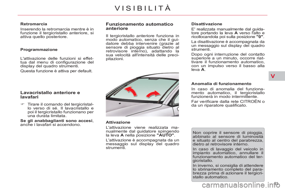 CITROEN C5 2014  Libretti Di Uso E manutenzione (in Italian) V
93 
VISIBILITÀ
   
Retromarcia 
  Inserendo la retromarcia mentre è in 
funzione il tergicristallo anteriore, si 
attiva quello posteriore.  
   
Programmazione 
  Lattivazione delle funzioni si 