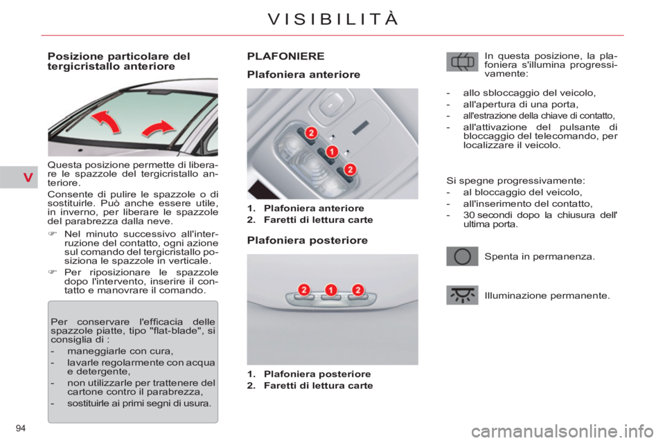 CITROEN C5 2014  Libretti Di Uso E manutenzione (in Italian) V
94 
VISIBILITÀ
   
 
 
 
 
 
 
 
 
Posizione particolare del 
tergicristallo anteriore 
  Questa posizione permette di libera-
re le spazzole del tergicristallo an-
teriore. 
  Consente di pulire l