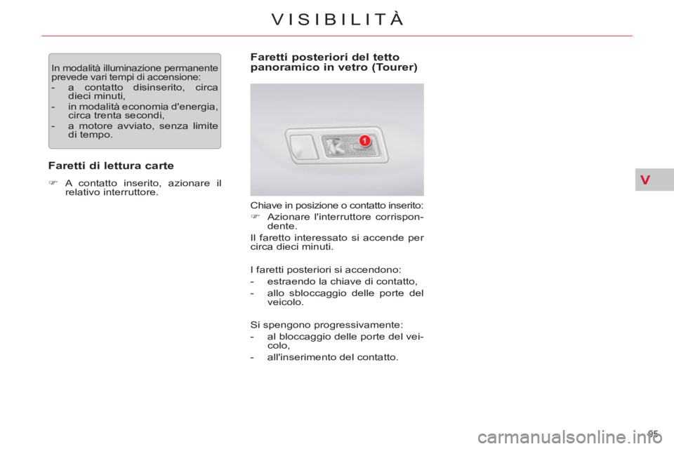 CITROEN C5 2014  Libretti Di Uso E manutenzione (in Italian) V
95 
VISIBILITÀ
  In modalità illuminazione permanente 
prevede vari tempi di accensione: 
   
 
-   a contatto disinserito, circa 
dieci minuti, 
   
-  
in modalità economia denergia, 
circa tr