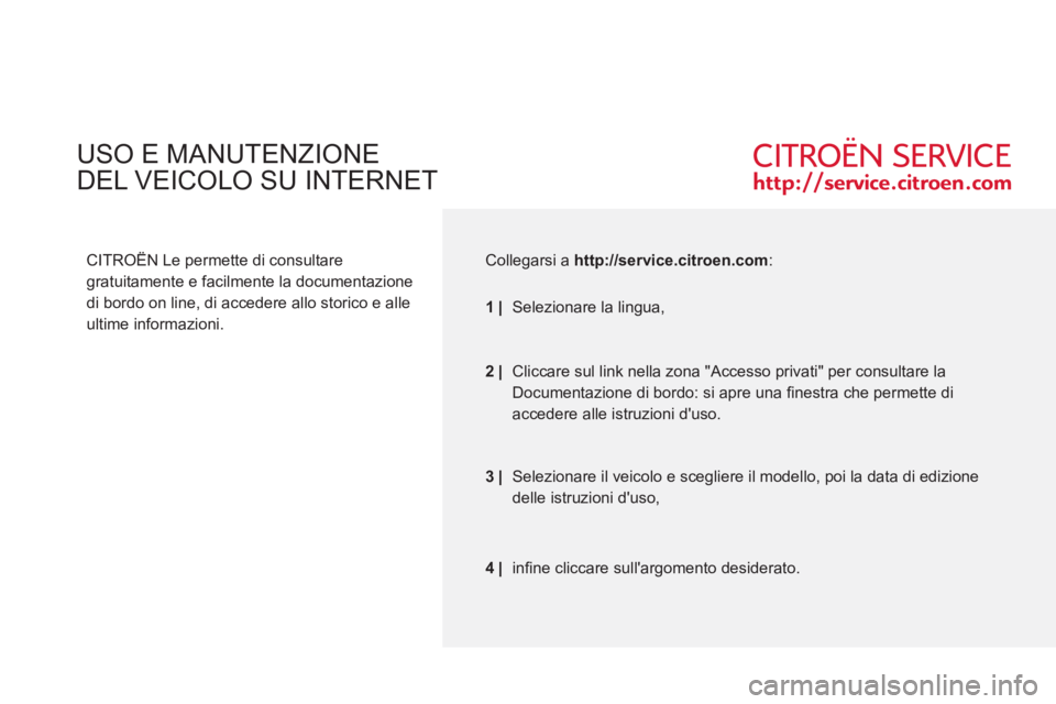 CITROEN C5 2012  Libretti Di Uso E manutenzione (in Italian)   USO E MANUTENZIONE   
DEL VEICOLO SU INTERNET 
   
CITROËN Le permette di consultare 
gratuitamente e facilmente la documentazione 
di bordo on line, di accedere allo storico e alle 
ultime informa