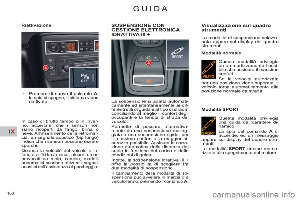 CITROEN C5 2012  Libretti Di Uso E manutenzione (in Italian) IX
160 
GUIDA
   
Riattivazione 
   
In caso di brutto tempo o in inver-
no, accertarsi che i sensori non
siano ricoperti da fango, brina o 
neve. Allinserimento della retromar-
cia, un segnale acust