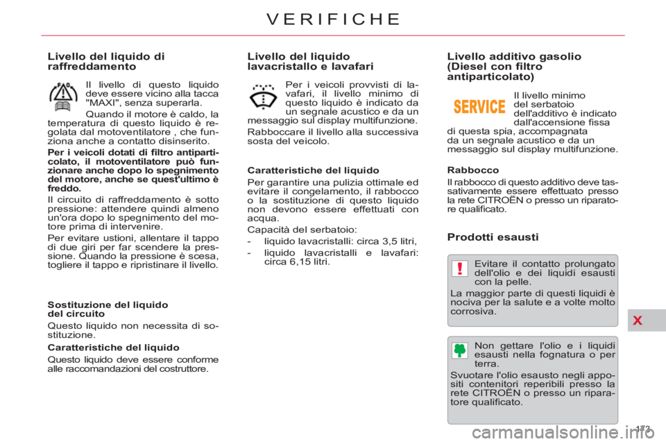 CITROEN C5 2012  Libretti Di Uso E manutenzione (in Italian) X
!
173 
VERIFICHE
   
Livello del liquido 
lavacristallo e lavafari 
   
Caratteristiche del liquido 
  Per garantire una pulizia ottimale ed 
evitare il congelamento, il rabbocco 
o la sostituzione 
