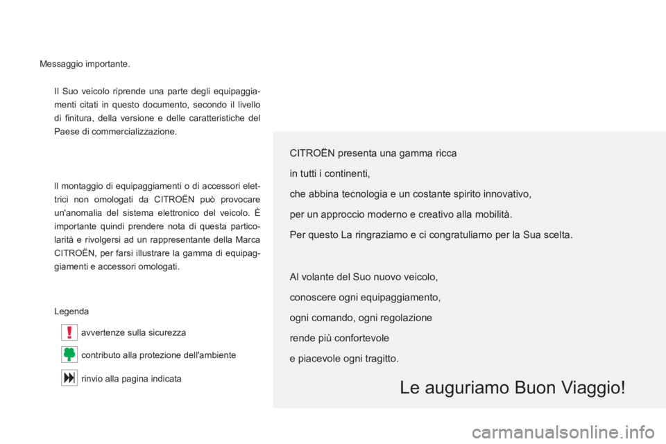 CITROEN C5 2012  Libretti Di Uso E manutenzione (in Italian) !
  Il Suo veicolo riprende una parte degli equipaggia-
menti citati in questo documento, secondo il livello 
di ﬁ nitura, della versione e delle caratteristiche del 
Paese di commercializzazione. 
