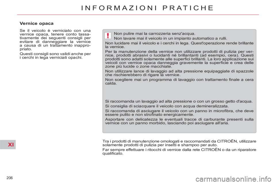 CITROEN C5 2012  Libretti Di Uso E manutenzione (in Italian) XI
!
206 
INFORMAZIONI PRATICHE
   
 
 
 
 
 
 
 
 
Vernice opaca 
 
Se il veicolo è verniciato con una 
vernice opaca, tenere conto tassa-
tivamente dei seguenti consigli per 
evitare di danneggiare