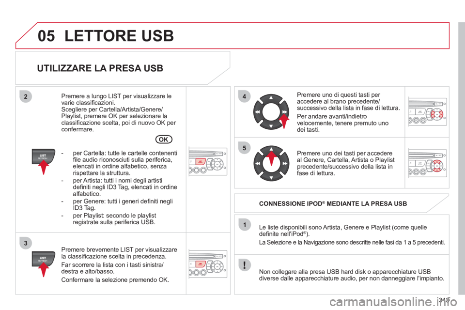 CITROEN C5 2012  Libretti Di Uso E manutenzione (in Italian) 313
05
42
3
1
5
OK
  LETTORE USB 
 
 
UTILIZZARE LA PRESA USB 
 
 
Premere brevemente LIST per visualizzare 
la classiﬁ cazione scelta in precedenza. 
  Far scorrere la lista con i tasti sinistra/
d