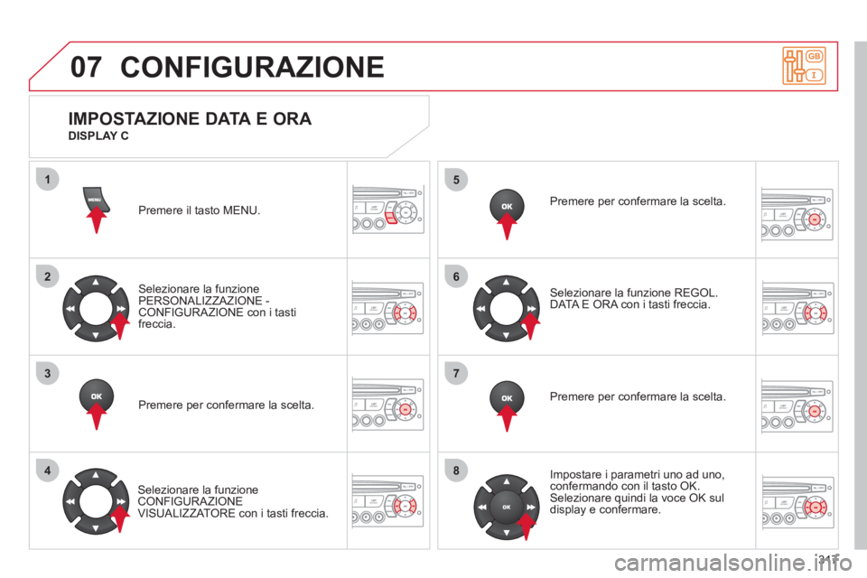 CITROEN C5 2012  Libretti Di Uso E manutenzione (in Italian) 317
07
1
2
3
4
5
6
7
8
  CONFIGURAZIONE 
 
Premere il tasto MENU.  
   
Selezionare la funzione 
PERSONALIZZAZIONE - 
CONFIGURAZIONE con i tasti 
freccia.  
   
Premere per confermare la scelta.  
   