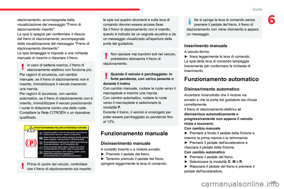 CITROEN C5 AIRCROSS 2022  Libretti Di Uso E manutenzione (in Italian) 109
Guida
6stazionamento, accompagnata dalla 
visualizzazione del messaggio "Freno di 
stazionamento inserito".
La spia si spegne per confermare il rilascio 
del freno di stazionamento, accomp