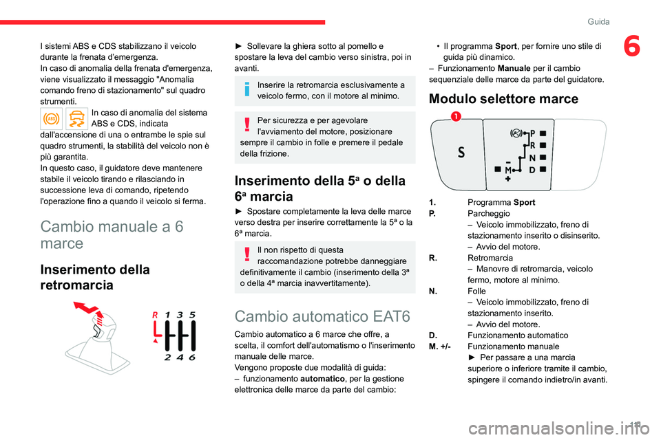CITROEN C5 AIRCROSS 2022  Libretti Di Uso E manutenzione (in Italian) 111
Guida
6I sistemi ABS e CDS stabilizzano il veicolo 
durante la frenata d’emergenza.
In caso di anomalia della frenata d'emergenza, 
viene visualizzato il messaggio "Anomalia 
comando fre