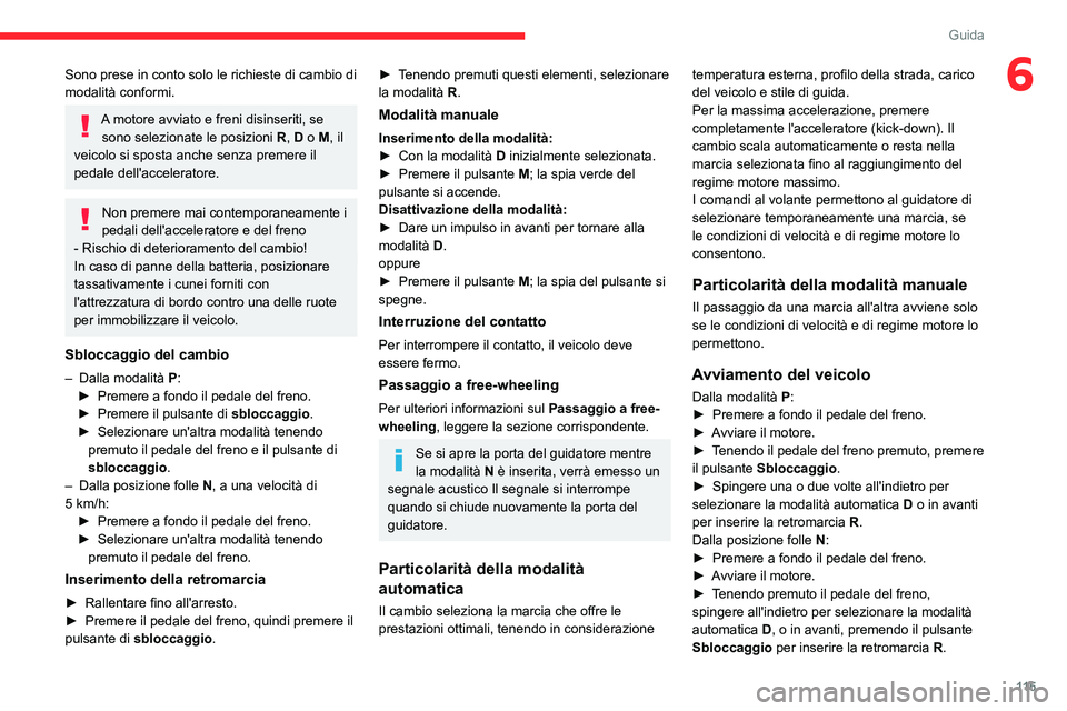 CITROEN C5 AIRCROSS 2022  Libretti Di Uso E manutenzione (in Italian) 11 5
Guida
6Sono prese in conto solo le richieste di cambio di 
modalità conformi.
A motore avviato e freni disinseriti, se sono selezionate le posizioni  R, D o M, il 
veicolo si sposta anche senza 