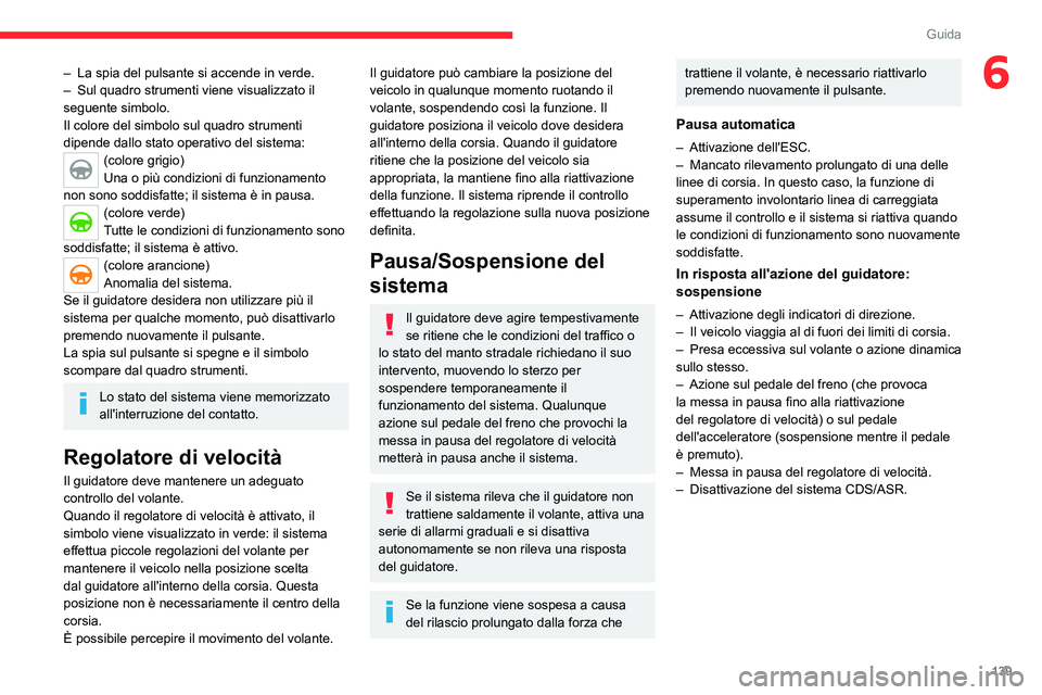 CITROEN C5 AIRCROSS 2022  Libretti Di Uso E manutenzione (in Italian) 139
Guida
6– La spia del pulsante si accende in verde.
–  Sul quadro strumenti viene visualizzato il 
seguente simbolo.
Il colore del simbolo sul quadro strumenti 
dipende dallo stato operativo de