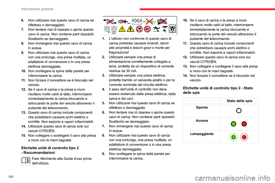 CITROEN C5 AIRCROSS 2022  Libretti Di Uso E manutenzione (in Italian) 168
Informazioni pratiche
6.Non utilizzare mai questo cavo di carica se 
difettoso o danneggiato.
7. Non tentare mai di riparare o aprire questo 
cavo di carica. Non contiene parti riparabili. 
Sostit