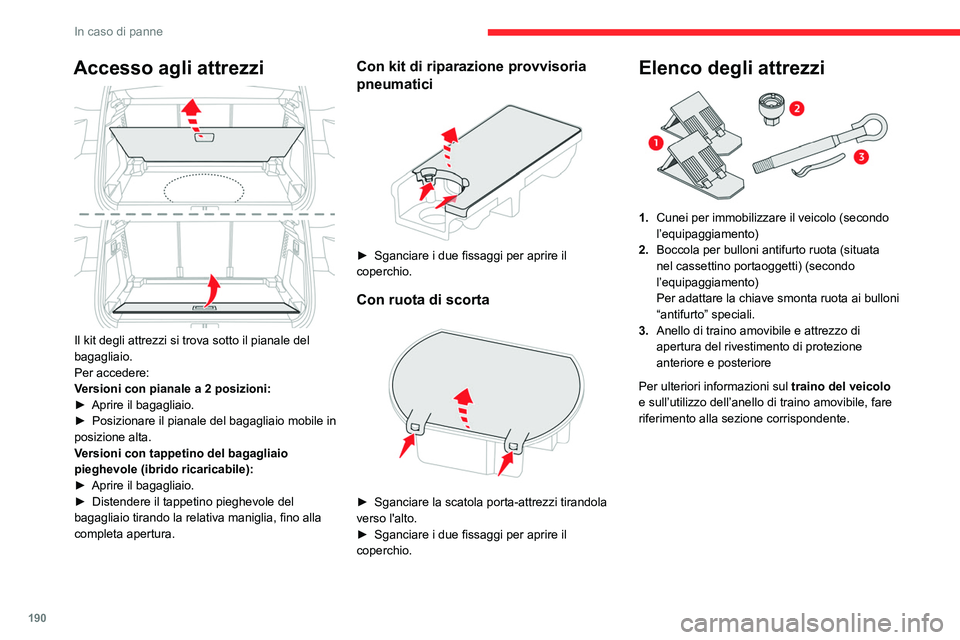 CITROEN C5 AIRCROSS 2022  Libretti Di Uso E manutenzione (in Italian) 190
In caso di panne
Accesso agli attrezzi 
 
Il kit degli attrezzi si trova sotto il pianale del 
bagagliaio.
Per accedere:
Versioni con pianale a 2 posizioni:
► 
Aprire il bagagliaio.
►

 
Posiz