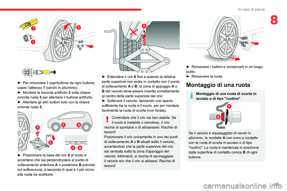 CITROEN C5 AIRCROSS 2022  Libretti Di Uso E manutenzione (in Italian) 195
In caso di panne
8
 
 
 
► Per rimuovere il copribullone da ogni bullone, 
usare l’attrezzo  7  (cerchi in alluminio).
►
 
Montare la boccola antifurto
  
2
  sulla chiave 
smonta ruota
  5 