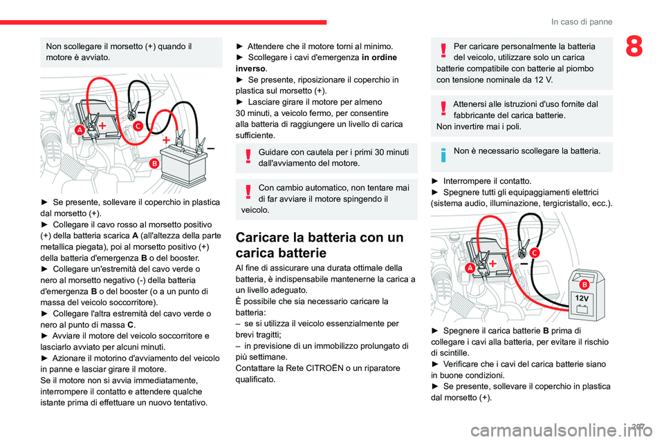 CITROEN C5 AIRCROSS 2022  Libretti Di Uso E manutenzione (in Italian) 207
In caso di panne
8Non scollegare il morsetto (+) quando il 
motore è avviato.
 
 
► Se presente, sollevare il coperchio in plastica 
dal morsetto (+).
►
 
Collegare il cavo rosso al morsetto 