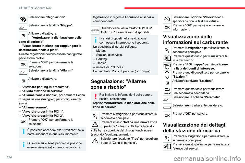 CITROEN C5 AIRCROSS 2022  Libretti Di Uso E manutenzione (in Italian) 244
CITROËN Connect Nav
Selezionare "Regolazioni". 
Selezionare la tendina "Mappa". 
Attivare o disattivare:
–   "Autorizzare la dichiarazione delle 
zone di pericolo ".
–