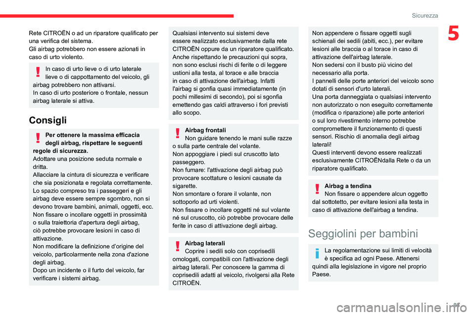 CITROEN C5 AIRCROSS 2022  Libretti Di Uso E manutenzione (in Italian) 93
Sicurezza
5Rete CITROËN o ad un riparatore qualificato per 
una verifica del sistema.
Gli airbag potrebbero non essere azionati in 
caso di urto violento.
In caso di urto lieve o di urto laterale 