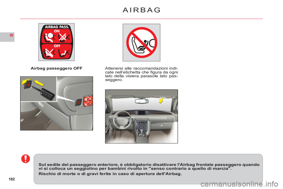 CITROEN C6 2012  Libretti Di Uso E manutenzione (in Italian) 102
III
Airbag passeggero OFFAttenersi alle raccomandazioni indi-cate nell’etichetta che ﬁ gura da ogni 
lato della visiera parasole lato pas-seggero.
Sul sedile del passeggero anteriore, è obbli
