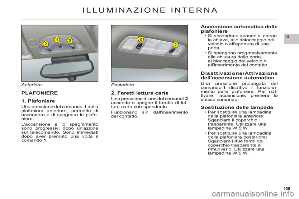 CITROEN C6 2012 Libretti Di Uso E manutenzione (in Italian) 109
III221
2
2
ILLUMINAZIONE INTERNA
Anteriore
PLAFONIERE
1. Plafoniere
Una pressione del comando1dellaplafoniera anteriore, permette di
accendere o di spegnere le plafo-niere.
Laccensione e lo spegn CITROEN C6 2012 Libretti Di Uso E manutenzione (in Italian) 109
III221
2
2
ILLUMINAZIONE INTERNA
Anteriore
PLAFONIERE
1. Plafoniere
Una pressione del comando1dellaplafoniera anteriore, permette di
accendere o di spegnere le plafo-niere.
Laccensione e lo spegn