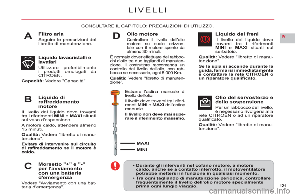 CITROEN C6 2012 Libretti Di Uso E manutenzione (in Italian) 121
IVA
B
C
D
LIVELLI
Filtro aria
Seguire le prescrizioni del libretto di manutenzione.
CONSULTARE IL CAPITOLO: PRECAUZIONI DI UTILIZZO.
Liquido lavacristalli e lavafari
Utilizzare preferibilmente i p CITROEN C6 2012 Libretti Di Uso E manutenzione (in Italian) 121
IVA
B
C
D
LIVELLI
Filtro aria
Seguire le prescrizioni del libretto di manutenzione.
CONSULTARE IL CAPITOLO: PRECAUZIONI DI UTILIZZO.
Liquido lavacristalli e lavafari
Utilizzare preferibilmente i p