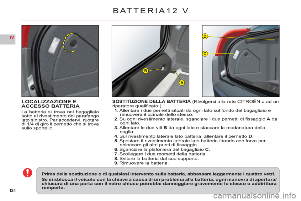 CITROEN C6 2012 Libretti Di Uso E manutenzione (in Italian) 124
IV
A
D
C
B
LOCALIZZAZIONE E
ACCESSO BATTERIA
La batteria si trova nel bagagliaiosotto al rivestimento del parafangolato sinistro. Per accedervi, ruotare
di 1/4 di giro il pernetto che si trovasul CITROEN C6 2012 Libretti Di Uso E manutenzione (in Italian) 124
IV
A
D
C
B
LOCALIZZAZIONE E
ACCESSO BATTERIA
La batteria si trova nel bagagliaiosotto al rivestimento del parafangolato sinistro. Per accedervi, ruotare
di 1/4 di giro il pernetto che si trovasul