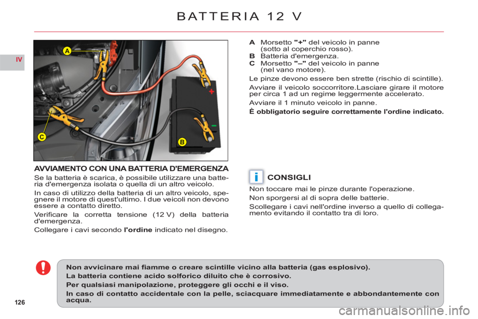 CITROEN C6 2012 Libretti Di Uso E manutenzione (in Italian) 126
IV
BC
A
i
BATTERIA 12 V
AVVIAMENTO CON UNA BATTERIA DEMERGENZA
Se la batteria è scarica, è possibile utilizzare una batte-ria demergenza isolata o quella di un altro veicolo.
In caso di utiliz CITROEN C6 2012 Libretti Di Uso E manutenzione (in Italian) 126
IV
BC
A
i
BATTERIA 12 V
AVVIAMENTO CON UNA BATTERIA DEMERGENZA
Se la batteria è scarica, è possibile utilizzare una batte-ria demergenza isolata o quella di un altro veicolo.
In caso di utiliz