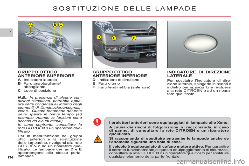 CITROEN C6 2012  Libretti Di Uso E manutenzione (in Italian) 134
V
DEF
ACB
GRUPPO OTTICO
ANTERIORE SUPERIOREAIndicatore lateraleBFaro anabbagliante/
abbaglianteC Luce di posizione
N.B.: In presenza di alcune con-dizioni climatiche, potrebbe appa-rire della cond