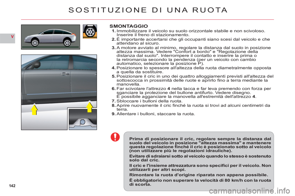 CITROEN C6 2012  Libretti Di Uso E manutenzione (in Italian) 142
V
Prima di posizionare il cric, regolare sempre la distanza dalsuolo del veicolo in posizione "altezza massima" e mantenerequesta regolazione ﬁ  nché il cric è posizionato sotto al veicolo(non
