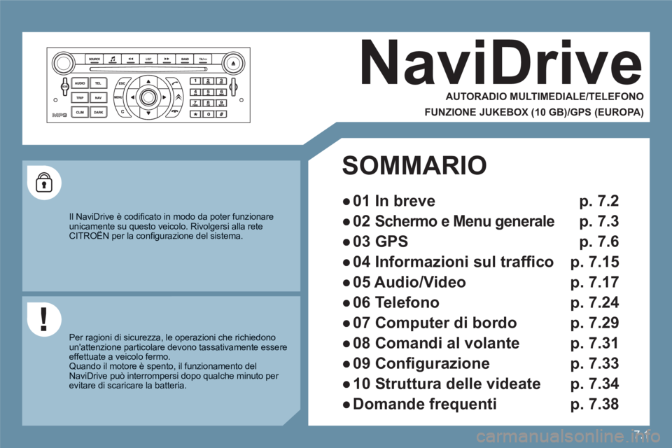 CITROEN C6 2012  Libretti Di Uso E manutenzione (in Italian) 7.1
NaviDrive 
   
AUTORADIO MULTIMEDIALE/TELEFONO  
 
 
FUNZIONE JUKEBOX (10 GB)/GPS (EUROPA)
 
 
 
Il NaviDrive è codiﬁ cato in modo da poter funzionareunicamente su questo veicolo. Rivolgersi al