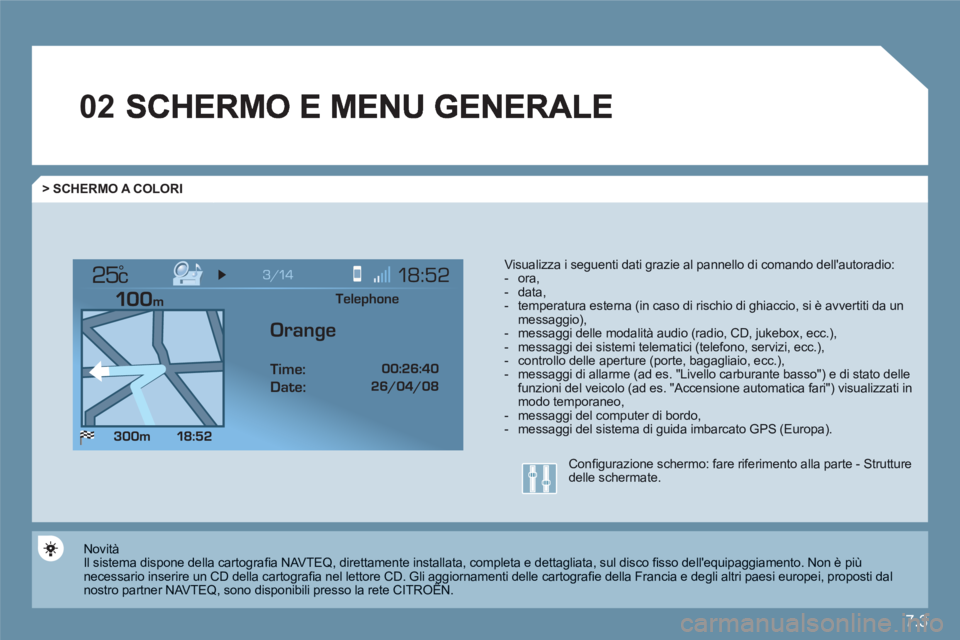 CITROEN C6 2012  Libretti Di Uso E manutenzione (in Italian) 7.3
02
°
> SCHERMO A COLORI 
Visualizza i seguenti dati grazie al pannello di comando dellautoradio:  -  ora, -  data, -  temperatura esterna (in caso di rischio di ghiaccio, si è avvertiti da un m