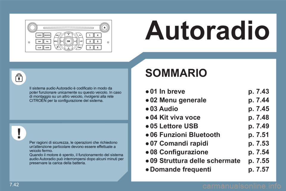 CITROEN C6 2012  Libretti Di Uso E manutenzione (in Italian) 7.42
  Autoradio 
SOMMARIO  
● 
  01 In breve p. 7.43
● 
  02 Menu generale p. 7.44
● 
  03 Audio p. 7.45
● 
  04 Kit viva voce p. 7.48
● 
 05 Lettore USB   p. 7.49
● 
  06 Funzioni Blueto
