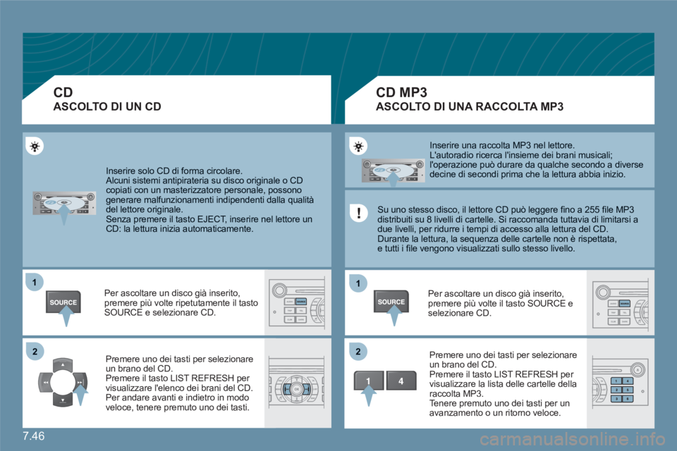 CITROEN C6 2012  Libretti Di Uso E manutenzione (in Italian) 7.46
11
22
11
22
  Inserire solo CD di forma circolare. 
Alcuni sistemi antipirateria su disco originale o CDcopiati con un masterizzatore personale, possonogenerare malfunzionamenti indipendenti dall