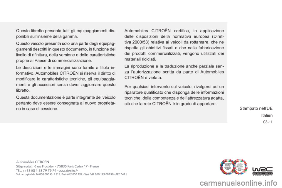 CITROEN C6 2012  Libretti Di Uso E manutenzione (in Italian) 03-11
Questo libretto presenta tutti gli equipaggiamenti dis-
ponibili sull’insieme della gamma.
Questo veicolo presenta solo una parte degli equipag-
giamenti descritti in questo documento, in funz