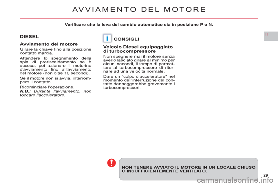 CITROEN C6 2012  Libretti Di Uso E manutenzione (in Italian) 29
II
i
NON TENERE AVVIATO IL MOTORE IN UN LOCALE CHIUSOO INSUFFICIENTEMENTE VENTILATO.
DIESEL
Avviamento del motor
e
Girare la chiave ﬁ no alla posizionecontatto marcia.
Attendere lo spegnimento de