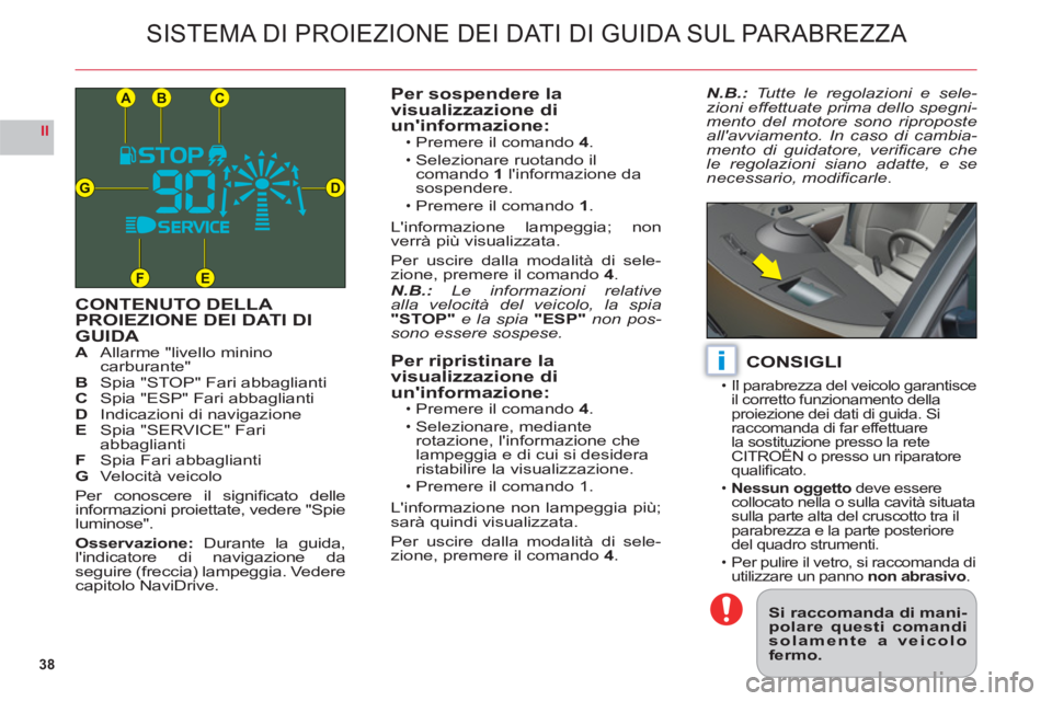 CITROEN C6 2012  Libretti Di Uso E manutenzione (in Italian) 38
II
CB
DG
FE
A
i
SISTEMA DI PROIEZIONE DEI DATI DI GUIDA SUL PARABREZZA
CONTENUTO DELLA PROIEZIONE DEI DATI DI 
GUIDAAAllarme "livello mininocarburante"BSpia "STOP" Fari abbagliantiC Spia "ESP" Fari