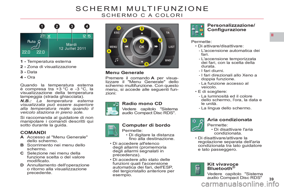 CITROEN C6 2012 Libretti Di Uso E manutenzione (in Italian) 39
II
1432
SCHERMI MULTIFUNZIONE
SCHERMO C A COLORI
1-Te mperatura esterna
2 -Z
ona di visualizzazione
3 -Data
4-Ora
Quando la temperatura esternaè compresa tra +3 °C e -3 °C, la
visualizzazione de CITROEN C6 2012 Libretti Di Uso E manutenzione (in Italian) 39
II
1432
SCHERMI MULTIFUNZIONE
SCHERMO C A COLORI
1-Te mperatura esterna
2 -Z
ona di visualizzazione
3 -Data
4-Ora
Quando la temperatura esternaè compresa tra +3 °C e -3 °C, la
visualizzazione de