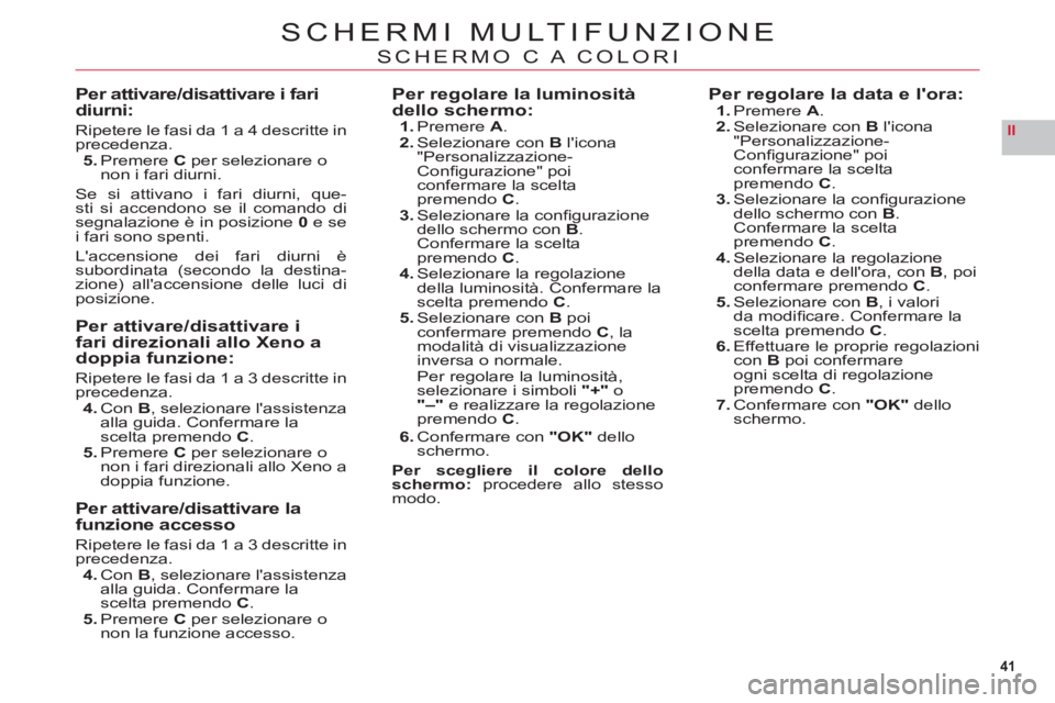 CITROEN C6 2012 Libretti Di Uso E manutenzione (in Italian) 41
II
SCHERMI MULTIFUNZIONE
SCHERMO C A COLORI
Per attivare/disattivare i fari diurni:
Ripetere le fasi da 1 a 4 descritte inprecedenza.5. Premere Cper selezionare onon i fari diurni.
Se si attivano i CITROEN C6 2012 Libretti Di Uso E manutenzione (in Italian) 41
II
SCHERMI MULTIFUNZIONE
SCHERMO C A COLORI
Per attivare/disattivare i fari diurni:
Ripetere le fasi da 1 a 4 descritte inprecedenza.5. Premere Cper selezionare onon i fari diurni.
Se si attivano i