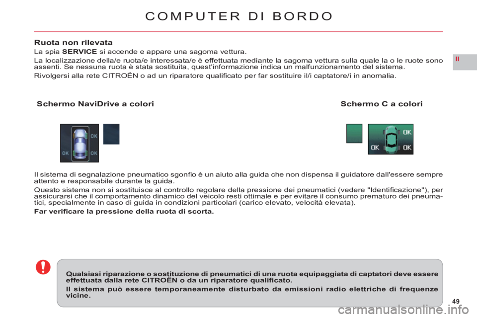 CITROEN C6 2012 Libretti Di Uso E manutenzione (in Italian) 49
II
COMPUTER DI BORDO
Ruota non rilevata
La spiaSERVICEsi accende e appare una sagoma vettura.
La localizzazione della/e ruota/e interessata/e è effettuata mediante la sagoma vettura sulla quale la CITROEN C6 2012 Libretti Di Uso E manutenzione (in Italian) 49
II
COMPUTER DI BORDO
Ruota non rilevata
La spiaSERVICEsi accende e appare una sagoma vettura.
La localizzazione della/e ruota/e interessata/e è effettuata mediante la sagoma vettura sulla quale la
