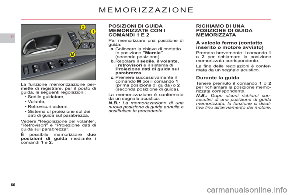 CITROEN C6 2012 Libretti Di Uso E manutenzione (in Italian) 60
II
21
M
MEMORIZZAZIONE
POSIZIONI DI GUIDA MEMORIZZATE CON I
COMANDI 1 E 2
Per memorizzare una posizione di
guida:a. Collocare la chiave di contatto
in posizione "Marcia"(seconda posizione).b. Reg CITROEN C6 2012 Libretti Di Uso E manutenzione (in Italian) 60
II
21
M
MEMORIZZAZIONE
POSIZIONI DI GUIDA MEMORIZZATE CON I
COMANDI 1 E 2
Per memorizzare una posizione di
guida:a. Collocare la chiave di contatto
in posizione "Marcia"(seconda posizione).b. Reg