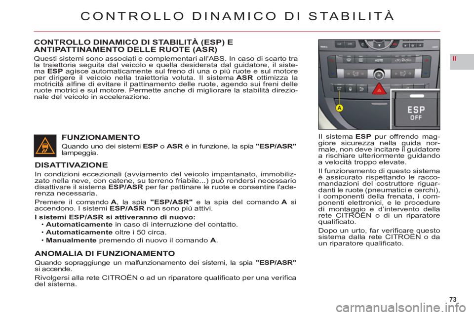 CITROEN C6 2012  Libretti Di Uso E manutenzione (in Italian) 73
II
CONTROLLO DINAMICO DI STABILITÀ
Il sistema ESPpur offrendo mag-giore sicurezza nella guida nor-male, non deve incitare il guidatore
a rischiare ulteriormente guidando
a velocità troppo elevate