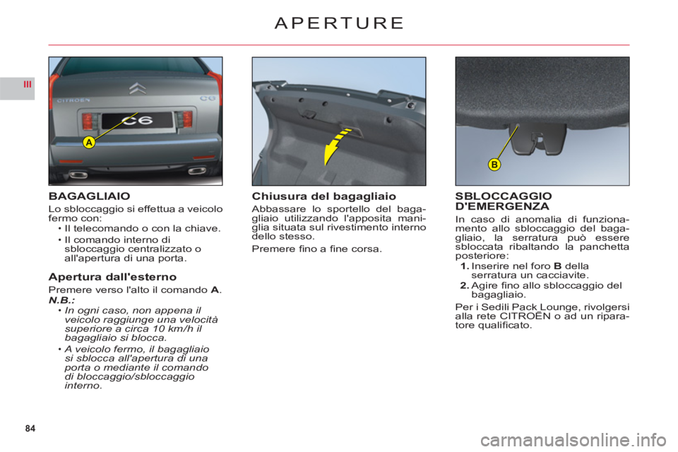 CITROEN C6 2012 Libretti Di Uso E manutenzione (in Italian) 84
III
A
B
APERTURE
BAGAGLIAIO
Lo sbloccaggio si effettua a veicolo
fermo con:Il telecomando o con la chiave.
Il comando interno di sbloccaggio centralizzato o
allapertura di una porta.
Apertura dall CITROEN C6 2012 Libretti Di Uso E manutenzione (in Italian) 84
III
A
B
APERTURE
BAGAGLIAIO
Lo sbloccaggio si effettua a veicolo
fermo con:Il telecomando o con la chiave.
Il comando interno di sbloccaggio centralizzato o
allapertura di una porta.
Apertura dall