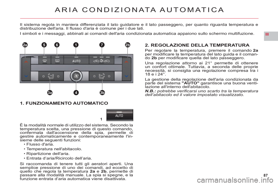 CITROEN C6 2012  Libretti Di Uso E manutenzione (in Italian) 87
III
1
2a2b1
3a3b4
765
ARIA CONDIZION ATA AUTOMATICA
Il sistema regola in maniera differenziata il lato guidatore e il lato passeggero, per quanto riguarda temperatura e
distribuzione dellaria. Il 