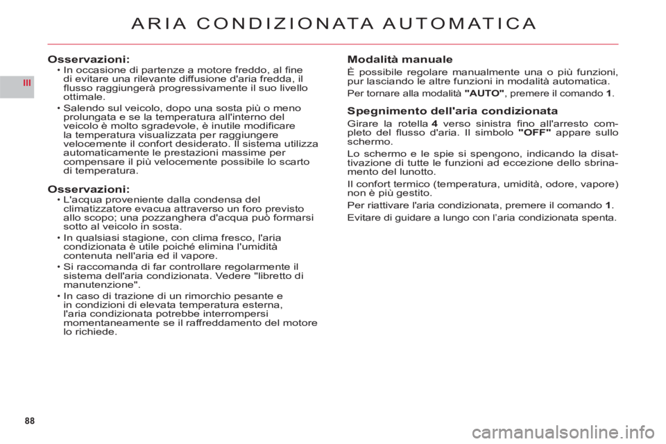 CITROEN C6 2012  Libretti Di Uso E manutenzione (in Italian) 88
III
ARIA CONDIZION ATA AUTOMATICA
Osservazioni:In occasione di partenze a motore freddo, al ﬁ ne
di evitare una rilevante diffusione daria fredda, il ﬂ usso raggiunger‡ progressivamente il s