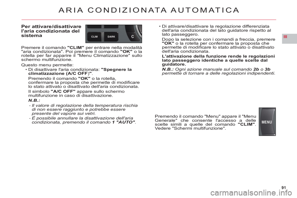 CITROEN C6 2012  Libretti Di Uso E manutenzione (in Italian) 91
III
ARIA CONDIZION ATA AUTOMATICA
Per attivare/disattivare
laria condizionata del 
sistem
a
Premere il comando"CLIM"per entrare nella modalità "aria condizionata". Poi premere il comando"OK"o la 