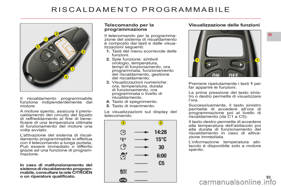 CITROEN C6 2012  Libretti Di Uso E manutenzione (in Italian) 93
III
Il riscaldamento programmabile
funziona indipendentemente dal
motore.
A motore spento, assicura il preris-caldamento del circuito del liquidodi raffreddamento al ﬁ ne di bene-ﬁ ciare di una