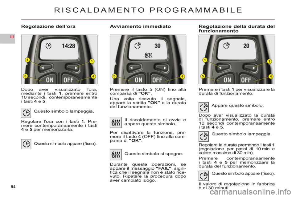CITROEN C6 2012  Libretti Di Uso E manutenzione (in Italian) 94
III
Regolazione dell’oraAvviamento immediatoRegolazione della durata del
funzionamento
Dopo aver visualizzato l’ora,mediante i tasti1, premere entro
10 secondi,  contemporaneamente
i tasti 4 e5