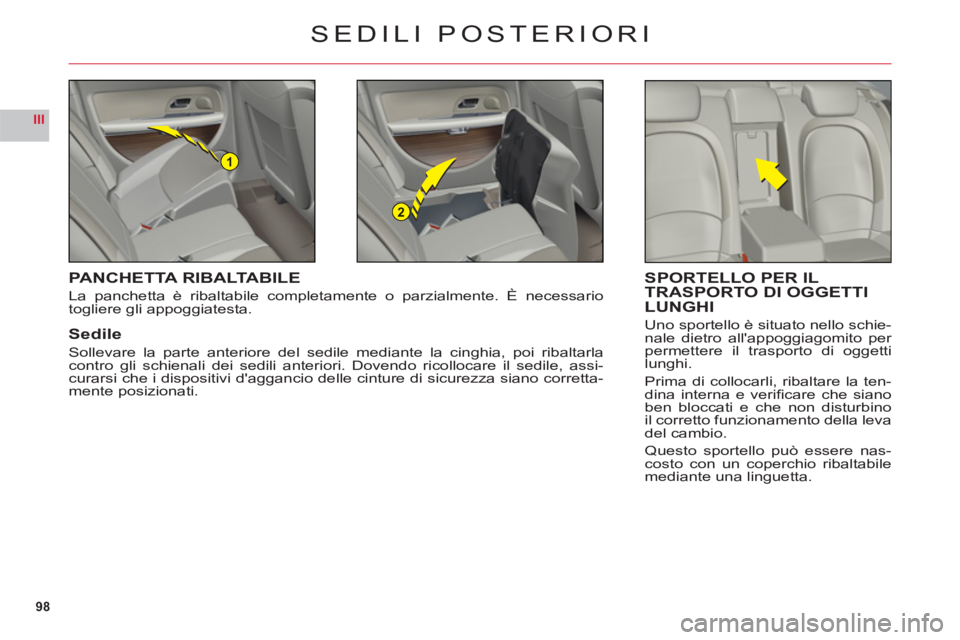 CITROEN C6 2012  Libretti Di Uso E manutenzione (in Italian) 98
III
1
2
SEDILI POSTERIORI
PANCHETTA RIBALTABILE
La panchetta è ribaltabile completamente o parzialmente. È necessario 
togliere gli appoggiatesta.
Sedile
Sollevare la parte anteriore del sedile m