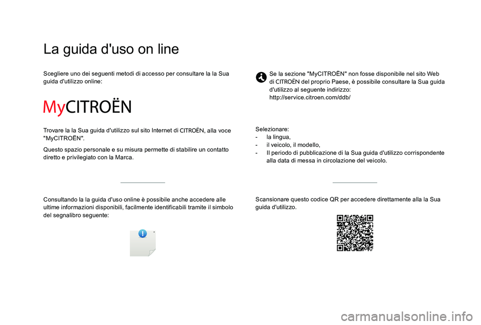 CITROEN C-ELYSÉE 2017  Libretti Di Uso E manutenzione (in Italian) La guida d'uso on line
Scegliere uno dei seguenti metodi di accesso per consultare la la Sua 
guida d'utilizzo online:
Trovare la la Sua guida d'utilizzo sul sito Internet di 
CITROËN, al
